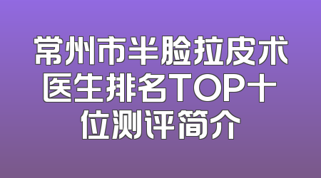 常州市半脸拉皮术医生排名TOP十位测评简介