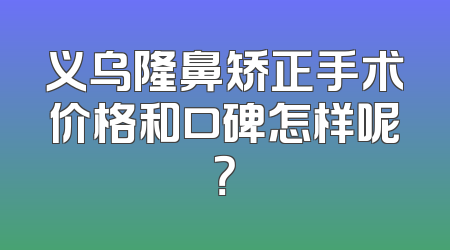 义乌隆鼻矫正手术价格和口碑怎样呢？