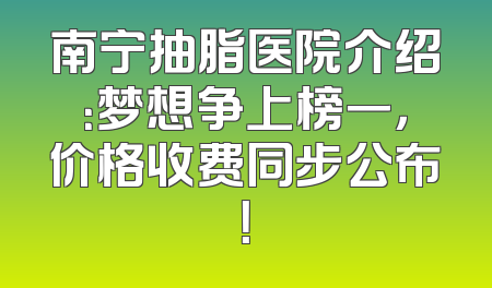 南宁抽脂医院介绍：梦想争上榜一，价格收费同步公布！