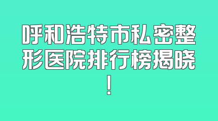 呼和浩特市私密整形医院排行榜揭晓！