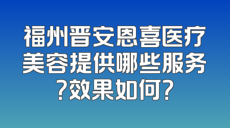 福州晋安恩喜医疗美容提供哪些服务？效果如何？