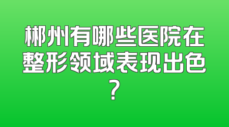 郴州有哪些医院在整形领域表现出色？