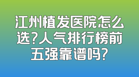 江州植发医院怎么选？人气排行榜前五强靠谱吗？