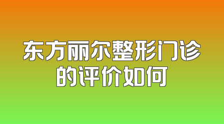 东方丽尔整形门诊的评价如何