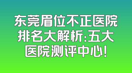东莞眉位不正医院排名大解析：五大医院测评中心！