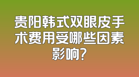 贵阳韩式双眼皮手术费用受哪些因素影响？
