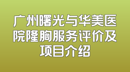 广州曙光与华美医院隆胸服务评价及项目介绍