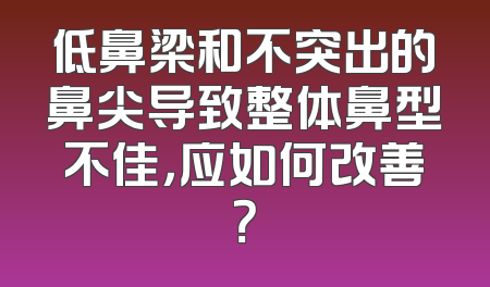 低鼻梁和不突出的鼻尖导致整体鼻型不佳，应如何改善？