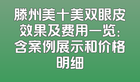 滕州美十美双眼皮效果及费用一览：含案例展示和价格明细