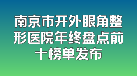 南京市开外眼角整形医院年终盘点前十榜单发布