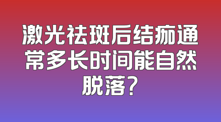 激光祛斑后结痂通常多长时间能自然脱落？