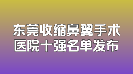 东莞收缩鼻翼手术医院十强名单发布
