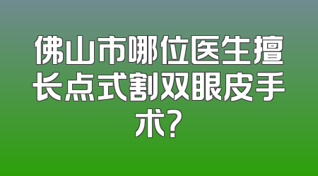 佛山市哪位医生擅长点式割双眼皮手术？