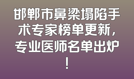 邯郸市鼻梁塌陷手术专家榜单更新，专业医师名单出炉！
