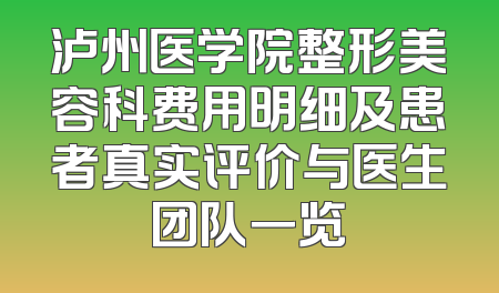 泸州医学院整形美容科费用明细及患者真实评价与医生团队一览