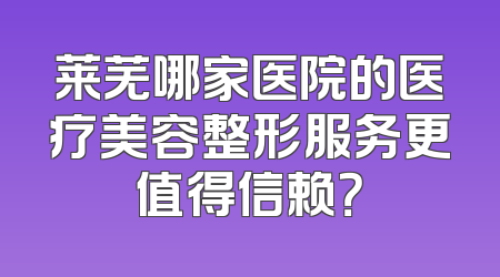 莱芜哪家医院的医疗美容整形服务更值得信赖？