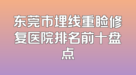 东莞市埋线重睑修复医院排名前十盘点