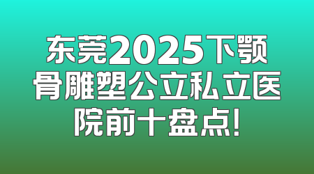 东莞2025下颚骨雕塑公立私立医院前十盘点！