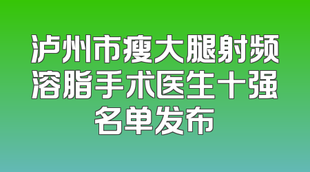 泸州市瘦大腿射频溶脂手术医生十强名单发布