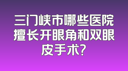 三门峡市哪些医院擅长开眼角和双眼皮手术？
