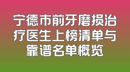 宁德市前牙磨损治疗医生上榜清单与靠谱名单概览