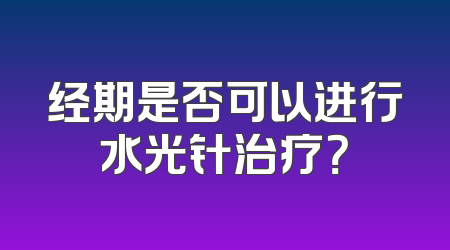 经期是否可以进行水光针治疗？