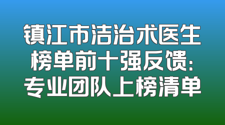 镇江市洁治术医生榜单前十强反馈：专业团队上榜清单