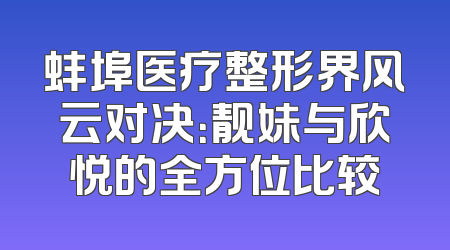 蚌埠医疗整形界风云对决：靓妹与欣悦的全方位比较
