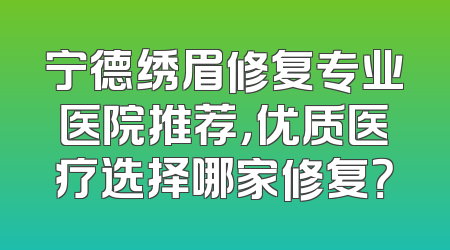 宁德绣眉修复专业医院推荐，优质医疗选择哪家修复？