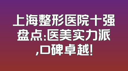 上海整形医院十强盘点：医美实力派，口碑卓越！