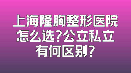 上海隆胸整形医院怎么选？公立私立有何区别？