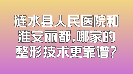 涟水县人民医院和淮安丽都，哪家的整形技术更靠谱？