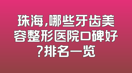 珠海，哪些牙齿美容整形医院口碑好？排名一览