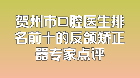 贺州市口腔医生排名前十的反颌矫正器专家点评