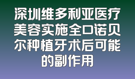 深圳维多利亚医疗美容实施全口诺贝尔种植牙术后可能的副作用
