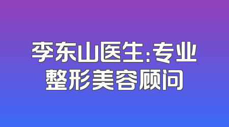 李东山医生：专业整形美容顾问