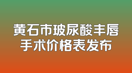 黄石市玻尿酸丰唇手术价格表发布
