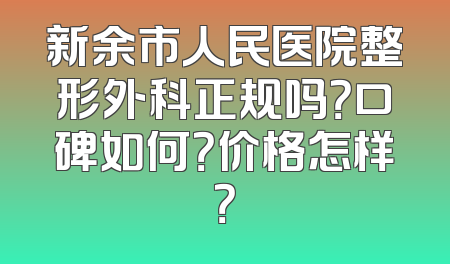 新余市人民医院整形外科正规吗？口碑如何？价格怎样？