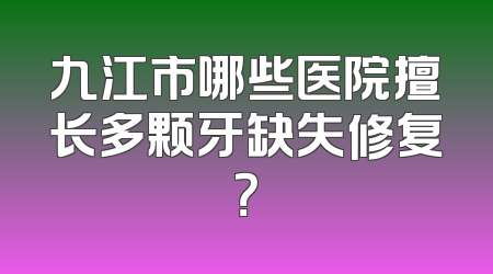 九江市哪些医院擅长多颗牙缺失修复？