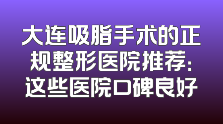 大连吸脂手术的正规整形医院推荐：这些医院口碑良好