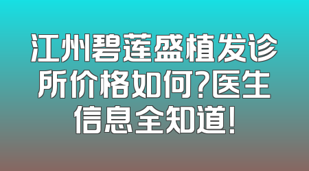江州碧莲盛植发诊所价格如何？医生信息全知道！