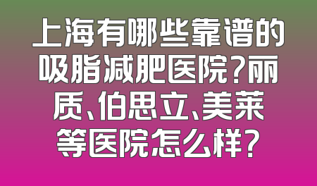 上海有哪些靠谱的吸脂减肥医院？丽质、伯思立、美莱等医院怎么样？