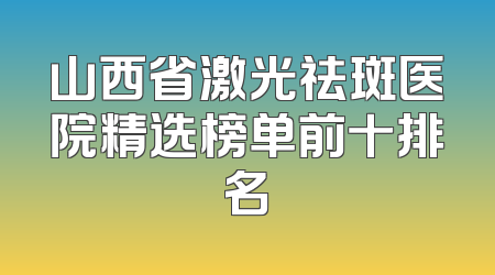 山西省激光祛斑医院精选榜单前十排名