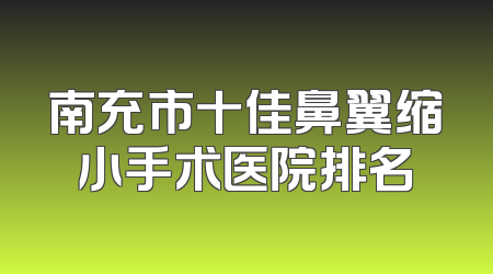 南充市十佳鼻翼缩小手术医院排名
