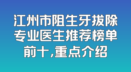 江州市阻生牙拔除专业医生推荐榜单前十，重点介绍