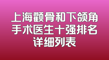 上海颧骨和下颌角手术医生十强排名详细列表