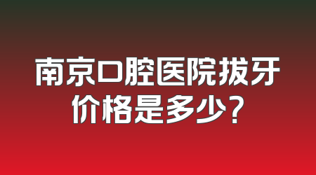 南京口腔医院拔牙价格是多少？