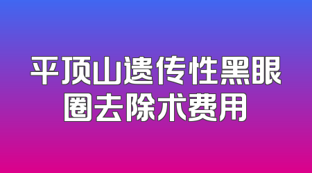 平顶山遗传性黑眼圈去除术费用