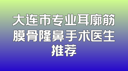 大连市专业耳廓筋膜骨隆鼻手术医生推荐
