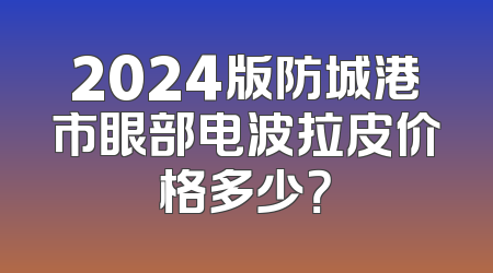 2024版防城港市眼部电波拉皮价格多少？